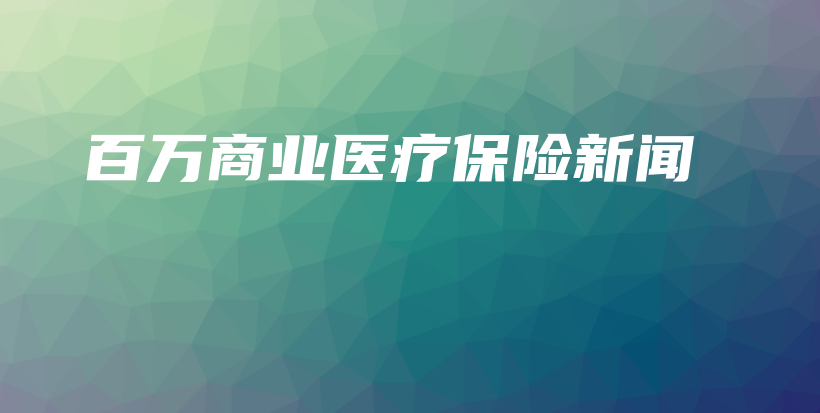 百万商业医疗保险新闻-保点通
