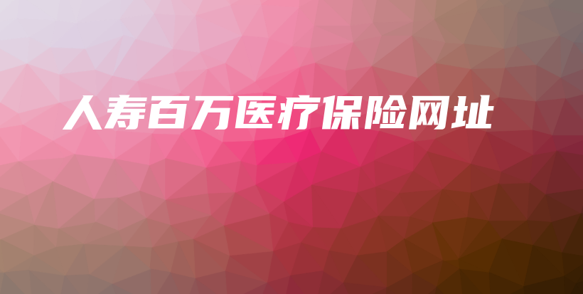 人寿百万医疗保险网址-保点通