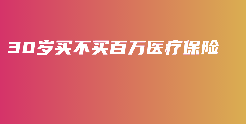 30岁买不买百万医疗保险-保点通