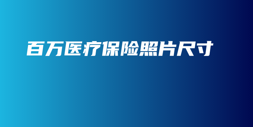 百万医疗保险照片尺寸-保点通