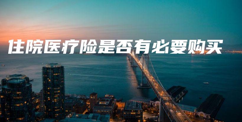 住院医疗险是否有必要购买-保点通
