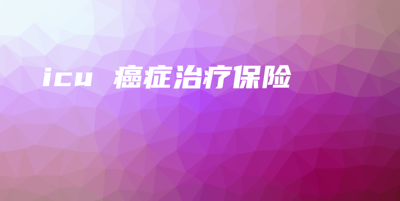 icu 癌症治疗保险-保点通