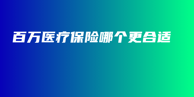 百万医疗保险哪个更合适-保点通