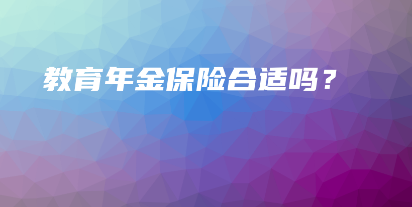 教育年金保险合适吗？-保点通
