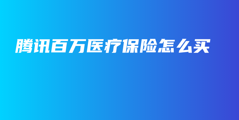 腾讯百万医疗保险怎么买-保点通