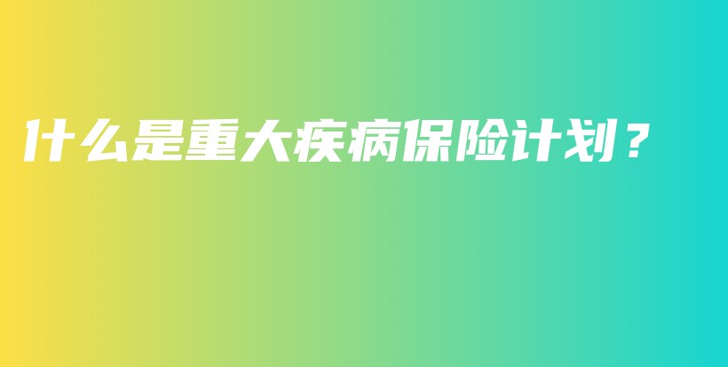 什么是重大疾病保险计划？-保点通