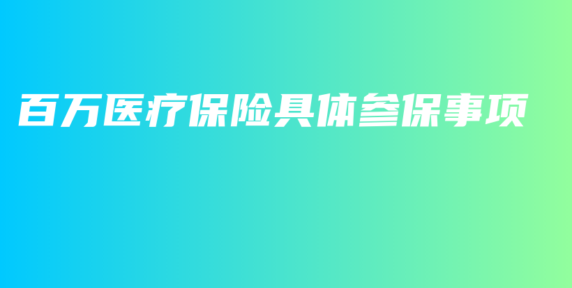 百万医疗保险具体参保事项-保点通