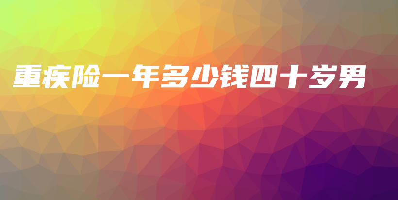 重疾险一年多少钱四十岁男-保点通