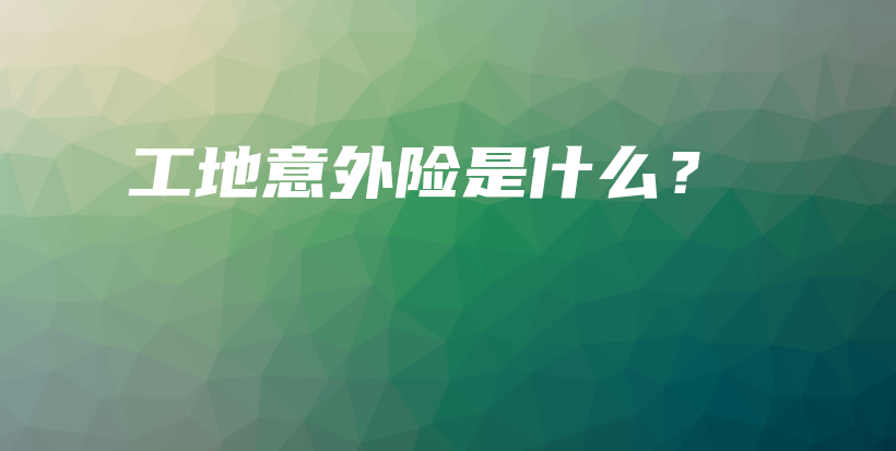 工地意外险是什么？-保点通