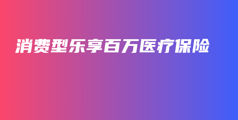 消费型乐享百万医疗保险-保点通