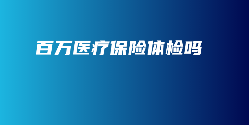 百万医疗保险体检吗-保点通