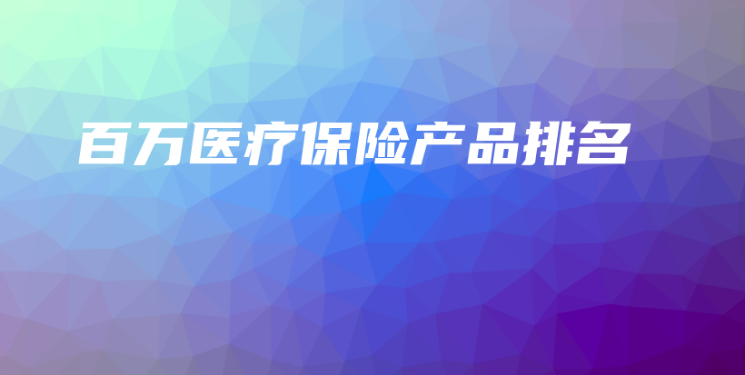 百万医疗保险产品排名-保点通