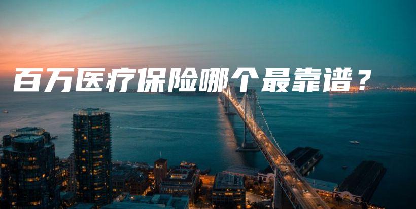 百万医疗保险哪个最靠谱？-保点通