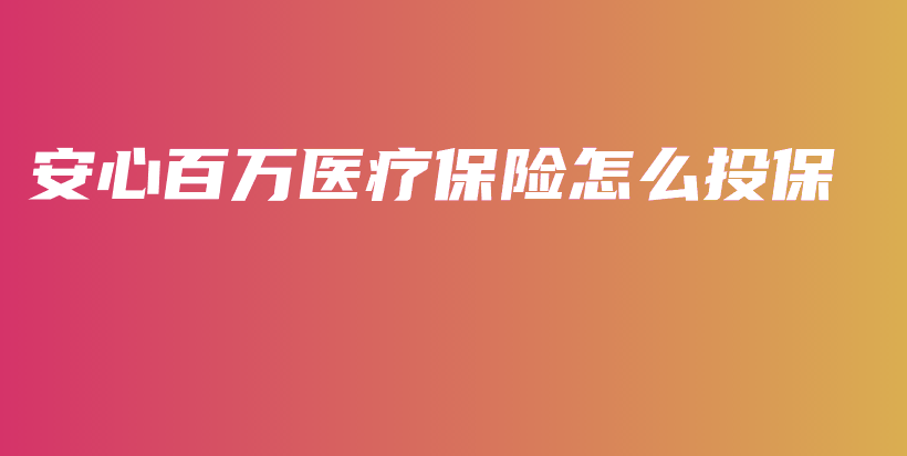 安心百万医疗保险怎么投保-保点通