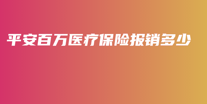 平安百万医疗保险报销多少-保点通