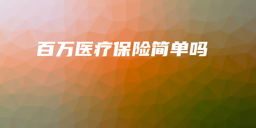 百万医疗保险简单吗-保点通