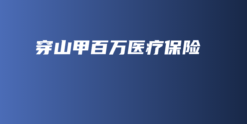 穿山甲百万医疗保险-保点通