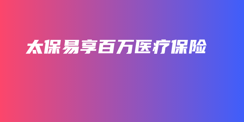 太保易享百万医疗保险-保点通
