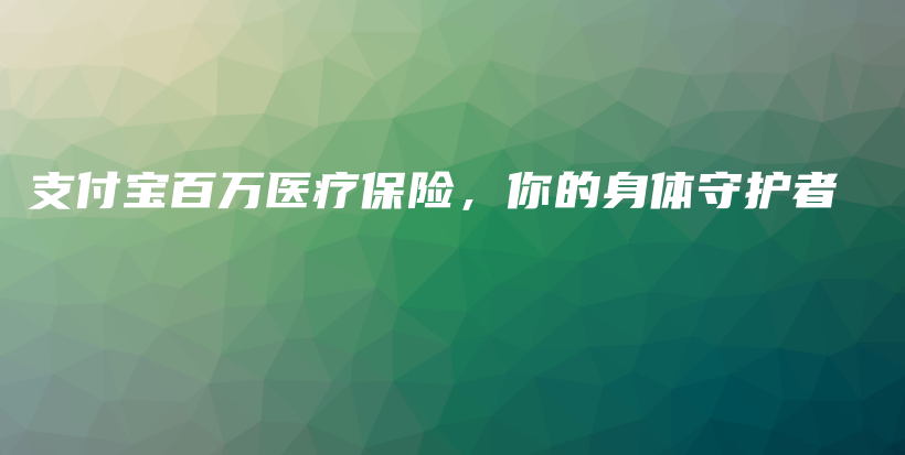 支付宝百万医疗保险，你的身体守护者-保点通