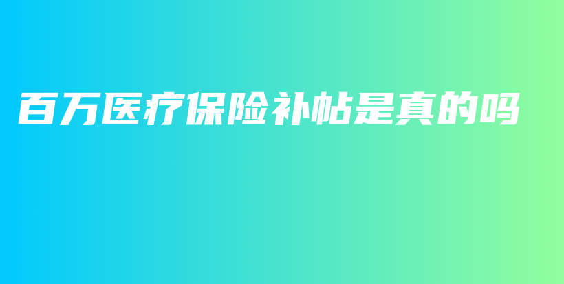 百万医疗保险补帖是真的吗-保点通