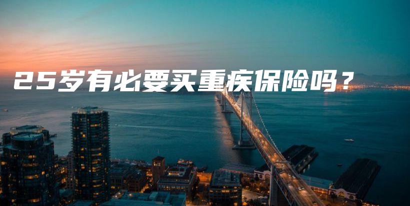 25岁有必要买重疾保险吗？-保点通