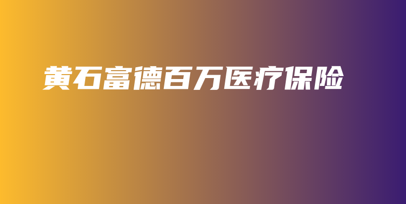 黄石富德百万医疗保险-保点通