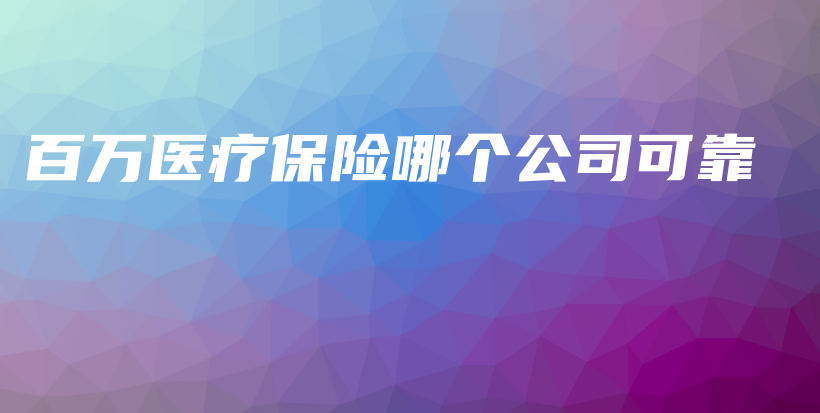 百万医疗保险哪个公司可靠-保点通