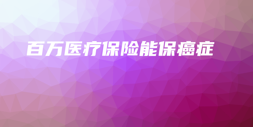 百万医疗保险能保癌症-保点通