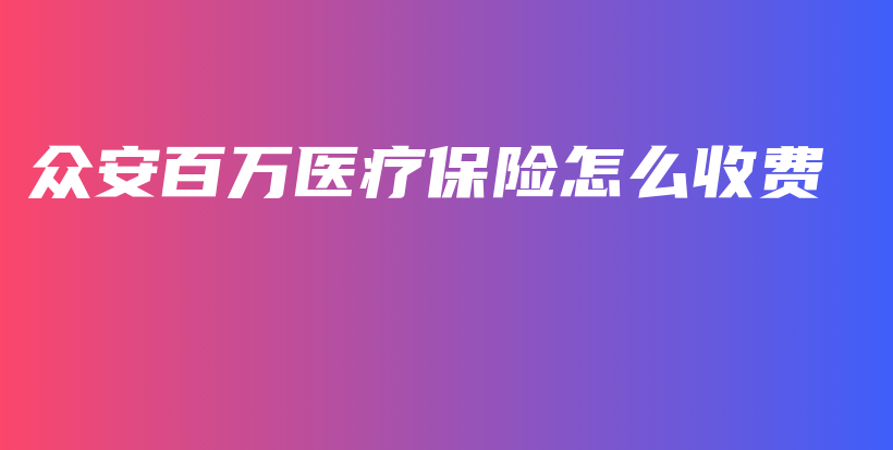 众安百万医疗保险怎么收费-保点通