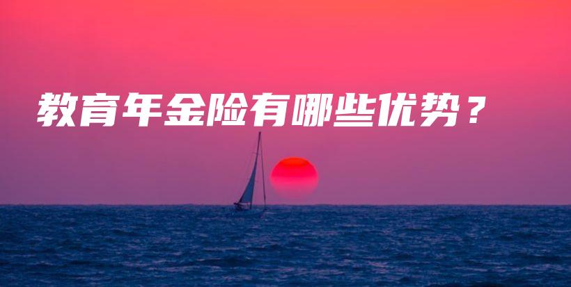 教育年金险有哪些优势？-保点通