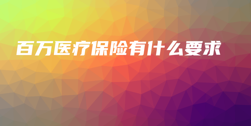 百万医疗保险有什么要求-保点通