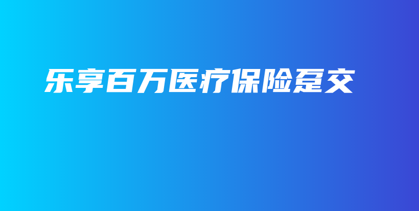 乐享百万医疗保险趸交-保点通