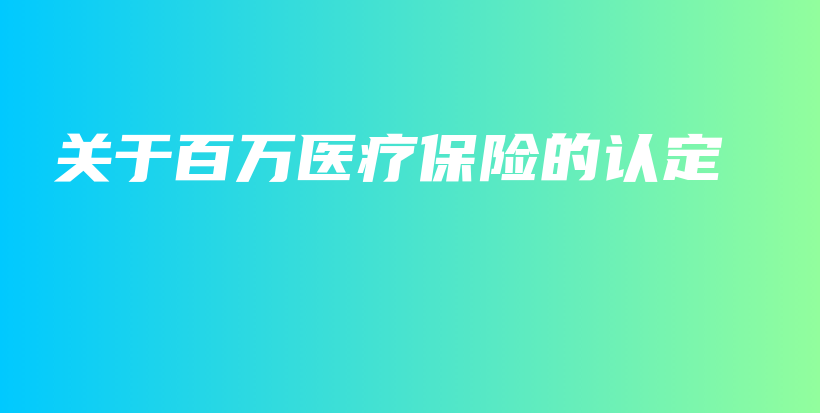 关于百万医疗保险的认定-保点通
