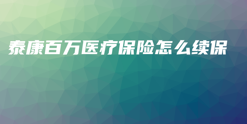 泰康百万医疗保险怎么续保-保点通