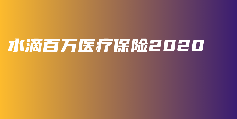 水滴百万医疗保险2020-保点通