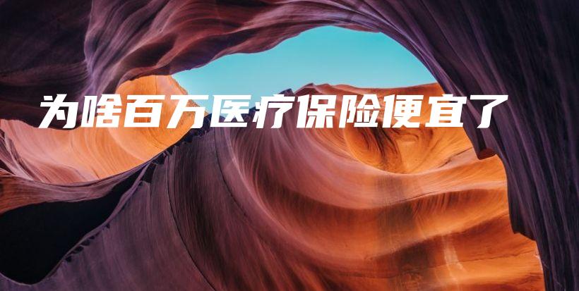 为啥百万医疗保险便宜了-保点通