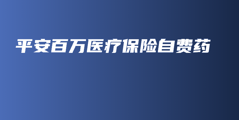 平安百万医疗保险自费药-保点通