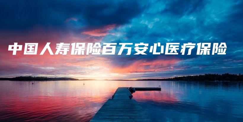 中国人寿保险百万安心医疗保险-保点通