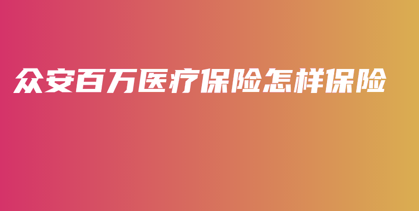 众安百万医疗保险怎样保险-保点通