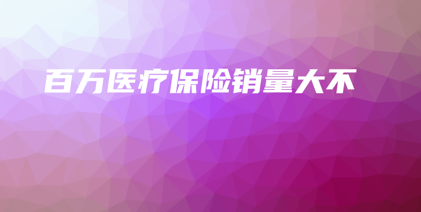 百万医疗保险销量大不-保点通