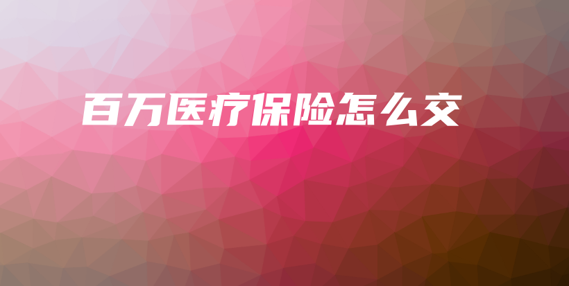 百万医疗保险怎么交-保点通