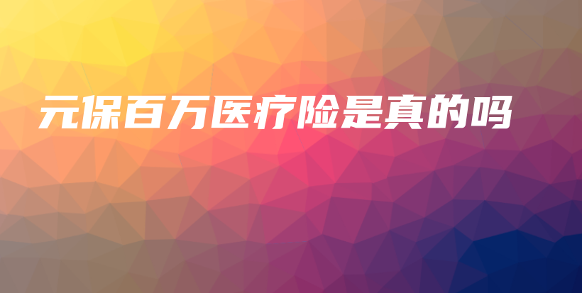 元保百万医疗险是真的吗-保点通