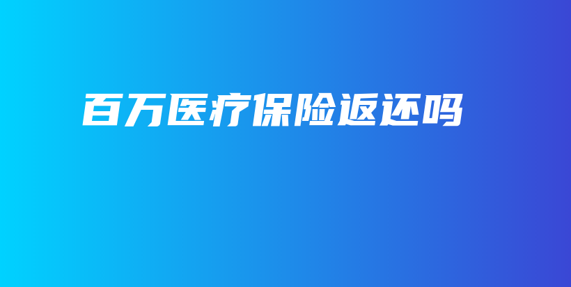 百万医疗保险返还吗-保点通