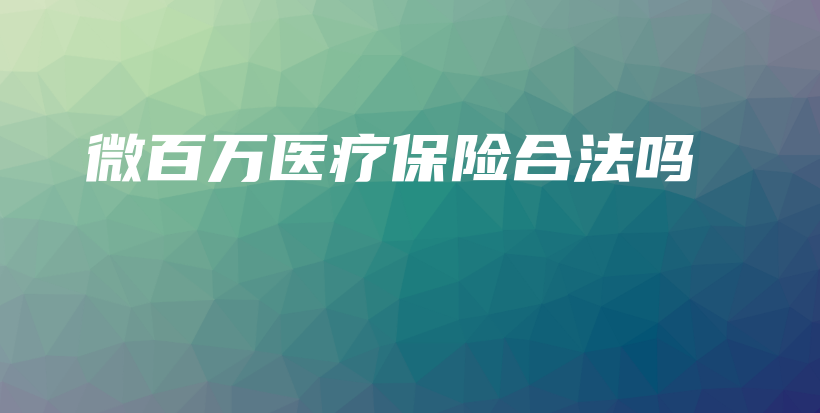 微百万医疗保险合法吗-保点通