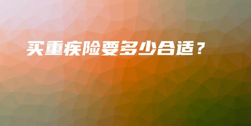 买重疾险要多少合适？-保点通