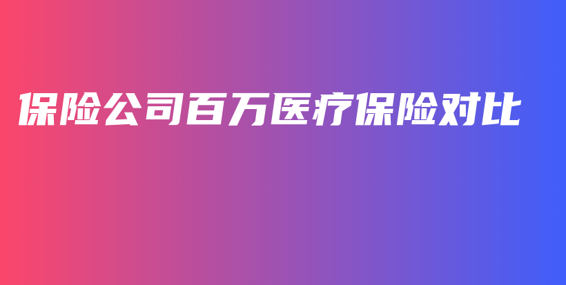保险公司百万医疗保险对比-保点通