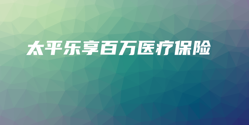 太平乐享百万医疗保险-保点通