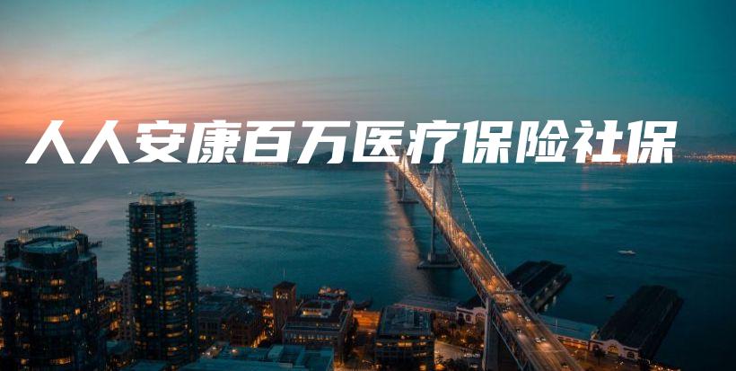 人人安康百万医疗保险社保-保点通