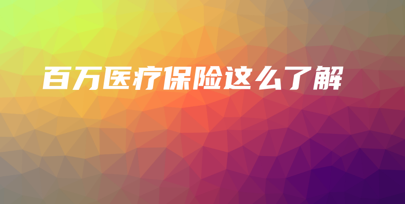 百万医疗保险这么了解-保点通