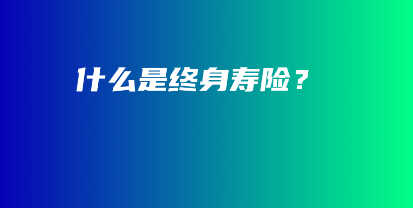 什么是终身寿险？-保点通
